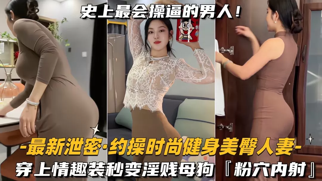 【最新泄密-约操时尚健身美臀人妻】穿上情趣装秒变淫贱母狗,粉穴内射
