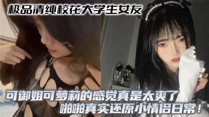 极品清纯校花大学生女友 可御姐可萝莉的感觉真是太爽了 啪啪真实还原小情侣日常!